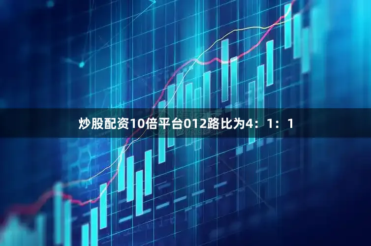 炒股配资10倍平台012路比为4：1：1