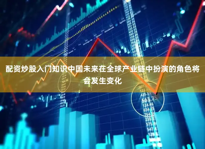 配资炒股入门知识中国未来在全球产业链中扮演的角色将会发生变化