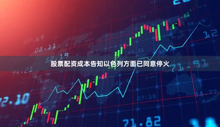 股票配资成本告知以色列方面已同意停火