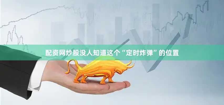 配资网炒股没人知道这个“定时炸弹”的位置