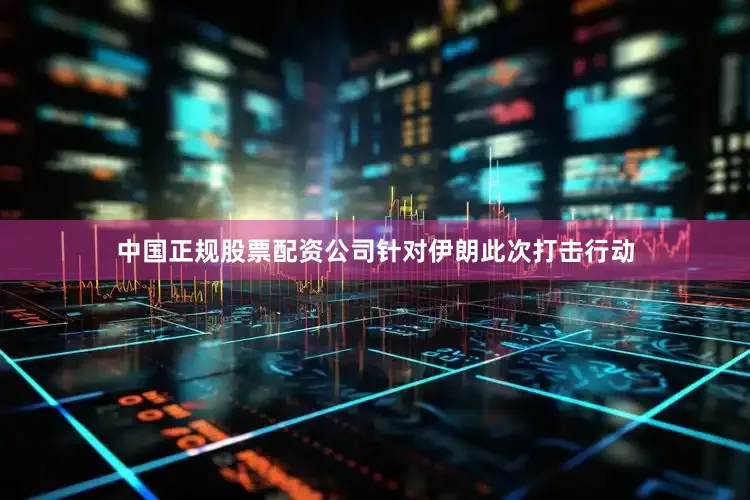 中国正规股票配资公司针对伊朗此次打击行动