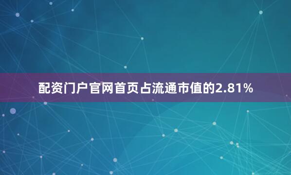 配资门户官网首页占流通市值的2.81%
