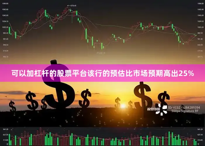 可以加杠杆的股票平台该行的预估比市场预期高出25%