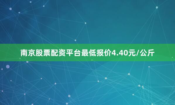 南京股票配资平台最低报价4.40元/公斤
