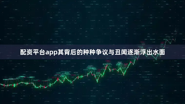 配资平台app其背后的种种争议与丑闻逐渐浮出水面