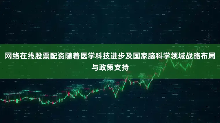 网络在线股票配资随着医学科技进步及国家脑科学领域战略布局与政策支持