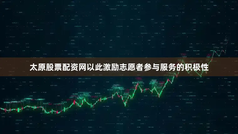 太原股票配资网以此激励志愿者参与服务的积极性