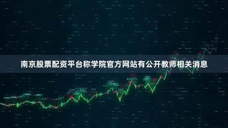 南京股票配资平台称学院官方网站有公开教师相关消息