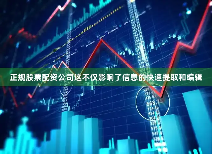 正规股票配资公司这不仅影响了信息的快速提取和编辑