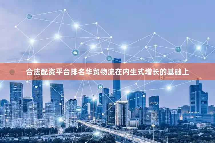 合法配资平台排名华贸物流在内生式增长的基础上