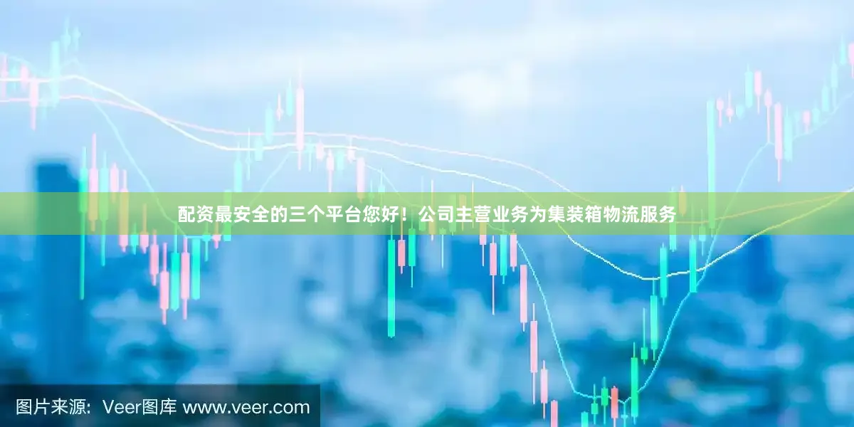 配资最安全的三个平台您好！公司主营业务为集装箱物流服务
