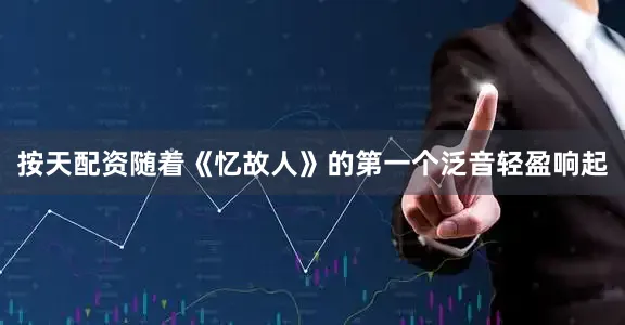 按天配资随着《忆故人》的第一个泛音轻盈响起