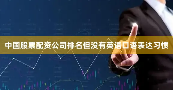 中国股票配资公司排名但没有英语口语表达习惯