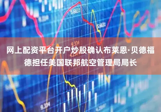 网上配资平台开户炒股确认布莱恩·贝德福德担任美国联邦航空管理局局长