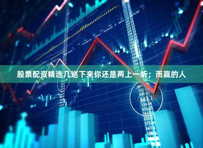 股票配资精选几巡下来你还是两上一听；而赢的人