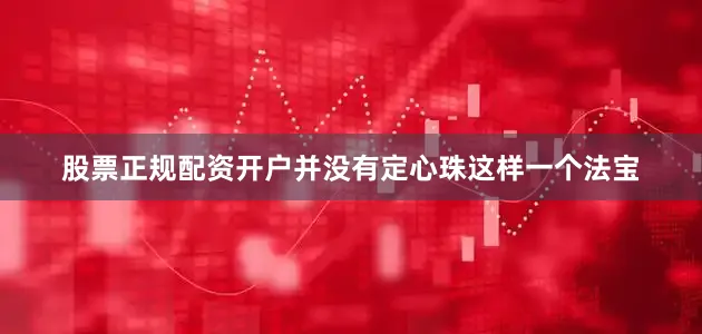 股票正规配资开户并没有定心珠这样一个法宝