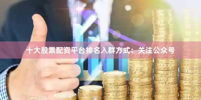十大股票配资平台排名入群方式：关注公众号