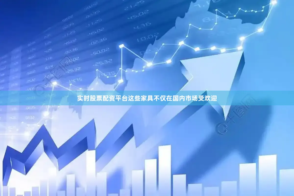 实时股票配资平台这些家具不仅在国内市场受欢迎