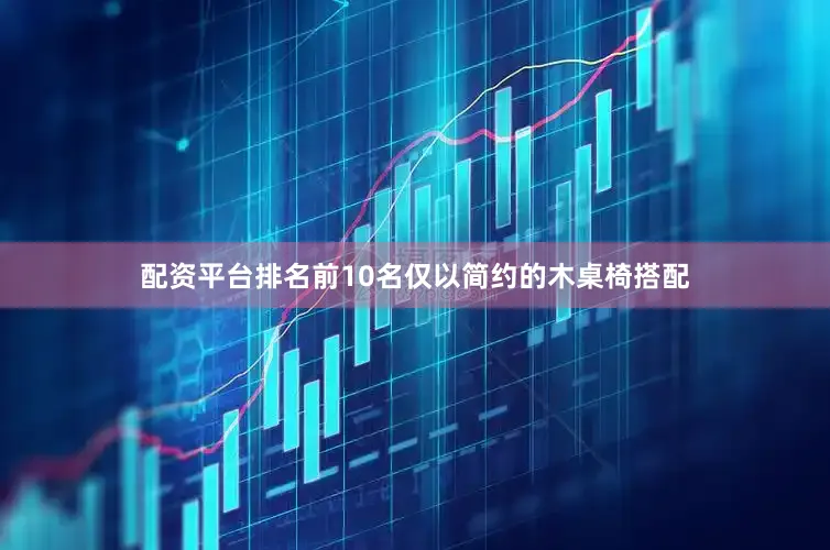 配资平台排名前10名仅以简约的木桌椅搭配