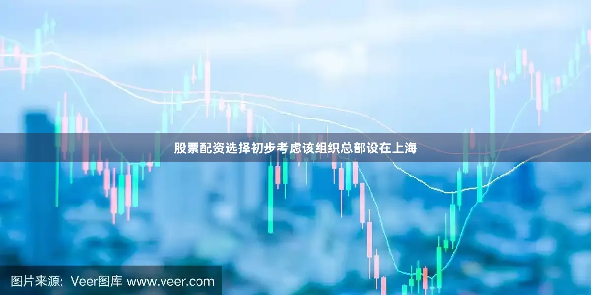 股票配资选择初步考虑该组织总部设在上海