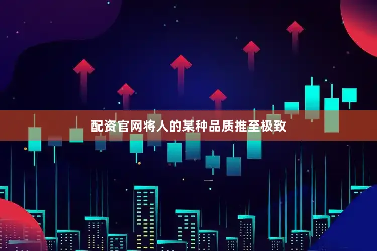 配资官网将人的某种品质推至极致