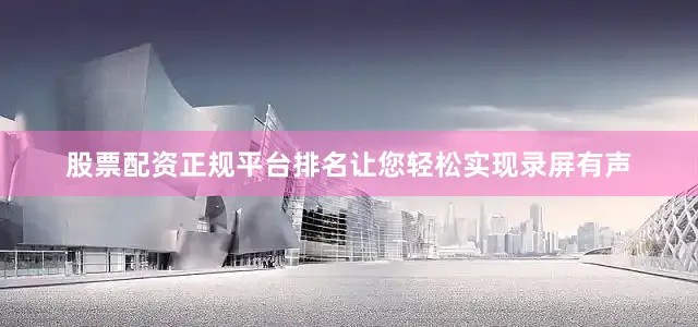 股票配资正规平台排名让您轻松实现录屏有声