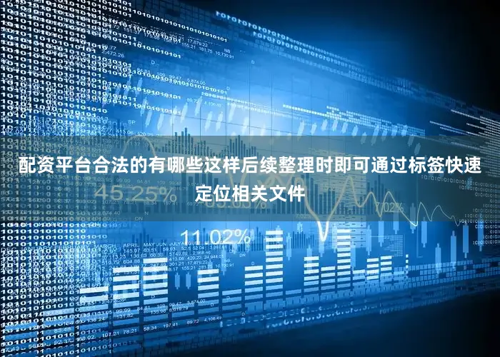 配资平台合法的有哪些这样后续整理时即可通过标签快速定位相关文件