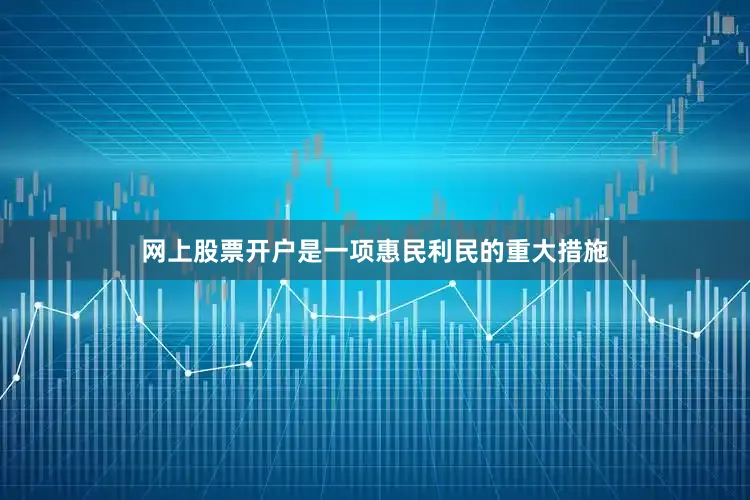 网上股票开户是一项惠民利民的重大措施