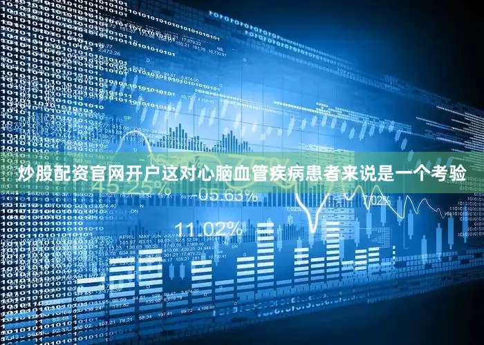 炒股配资官网开户这对心脑血管疾病患者来说是一个考验