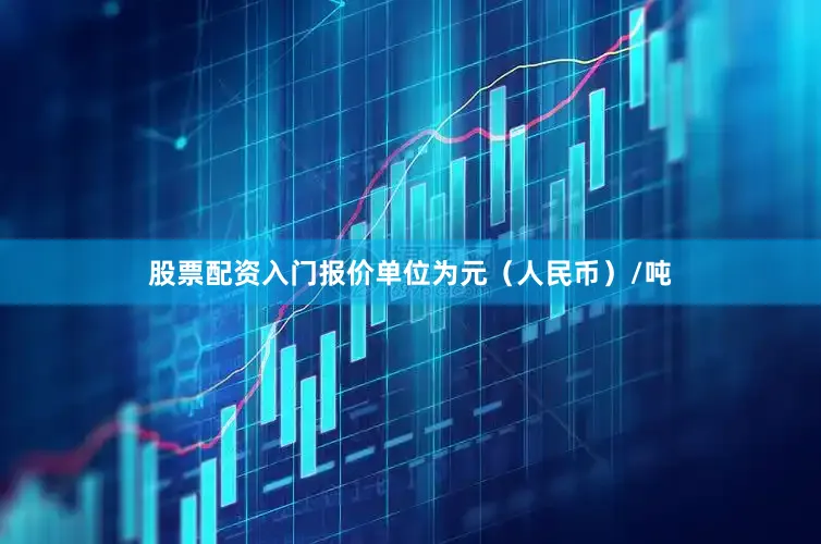 股票配资入门报价单位为元（人民币）/吨