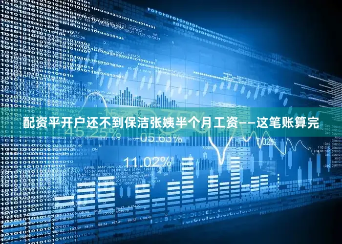 配资平开户还不到保洁张姨半个月工资——这笔账算完