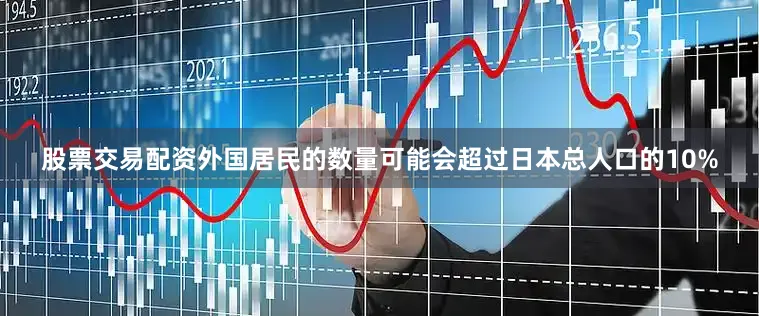 股票交易配资外国居民的数量可能会超过日本总人口的10%