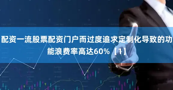 配资一流股票配资门户而过度追求定制化导致的功能浪费率高达60%【1】